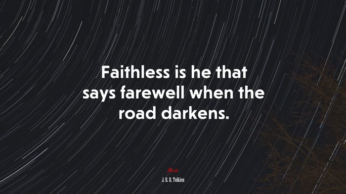 Faithless is he that says farewell when the road darkens. | J. R. R. Tolkien quote