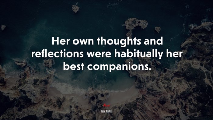 Her own thoughts and reflections were habitually her best companions. | Jane Austen quote