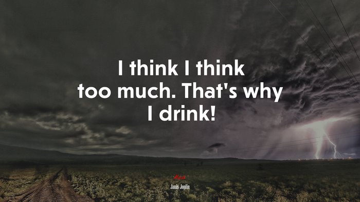 I think I think too much. That’s why I drink! | Janis Joplin quote
