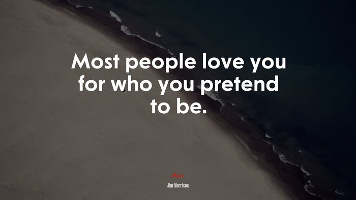 Most people love you for who you pretend to be. | Jim Morrison quote