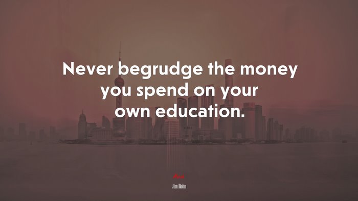 Never begrudge the money you spend on your own education. | Jim Rohn quote