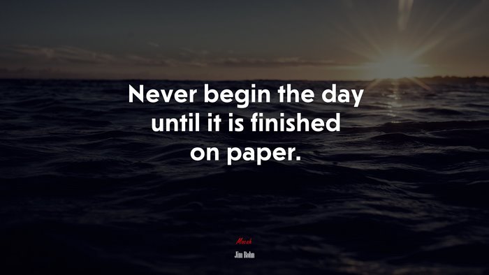 Never begin the day until it is finished on paper. | Jim Rohn quote