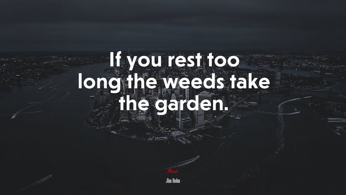 If you rest too long the weeds take the garden. | Jim Rohn quote