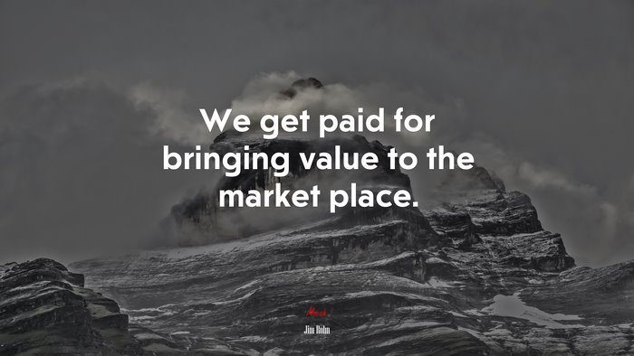 We get paid for bringing value to the market place. | Jim Rohn quote