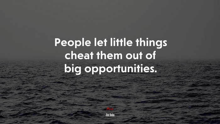 People let little things cheat them out of big opportunities. | Jim Rohn quote