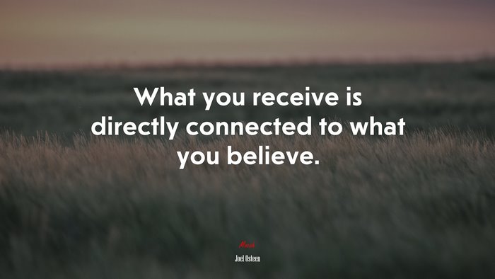 What you receive is directly connected to what you believe. | Joel Osteen quote