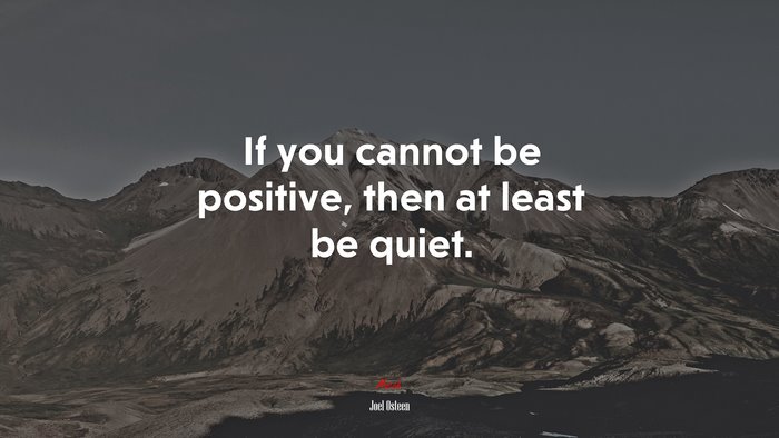 If you cannot be positive, then at least be quiet. | Joel Osteen quote