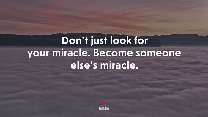 Don’t just look for your miracle. Become someone else’s miracle. | Joel Osteen quote