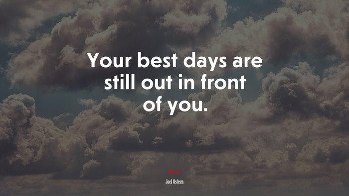 Your best days are still out in front of you. | Joel Osteen quote