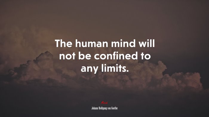 The human mind will not be confined to any limits. | Johann Wolfgang von Goethe quote