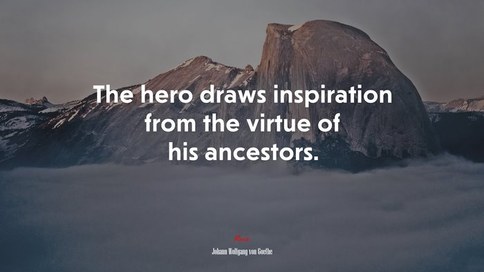 The hero draws inspiration from the virtue of his ancestors. | Johann Wolfgang von Goethe quote