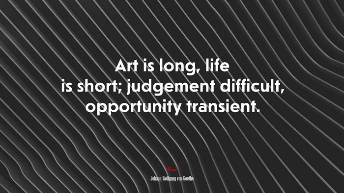 Art is long, life is short; judgement difficult, opportunity transient. | Johann Wolfgang von Goethe quote