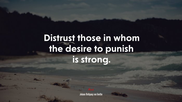 Distrust those in whom the desire to punish is strong. | Johann Wolfgang von Goethe quote