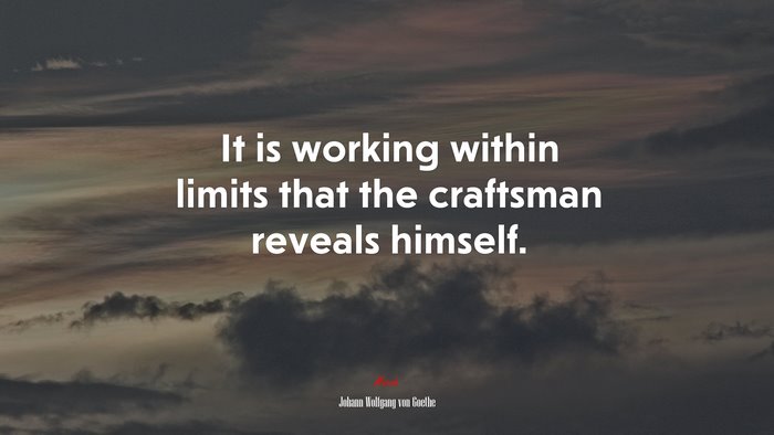 It is working within limits that the craftsman reveals himself. | Johann Wolfgang von Goethe quote