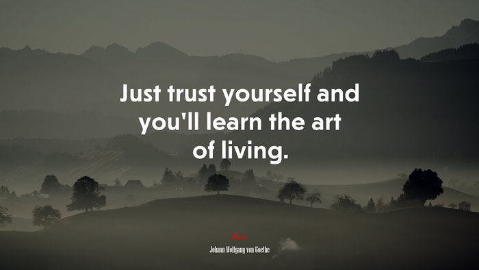 Just trust yourself and you’ll learn the art of living. | Johann Wolfgang von Goethe quote