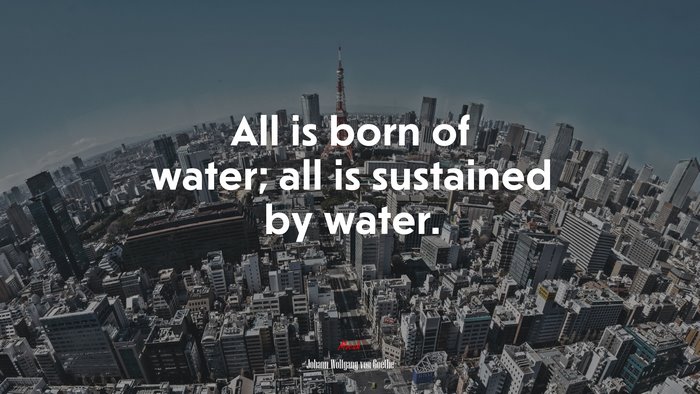 All is born of water; all is sustained by water. | Johann Wolfgang von Goethe quote