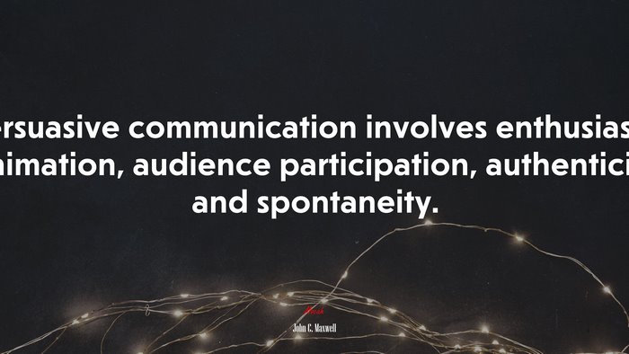 Persuasive communication involves enthusiasm, animation, audience participation, authenticity and spontaneity. | John C. Maxwell quote