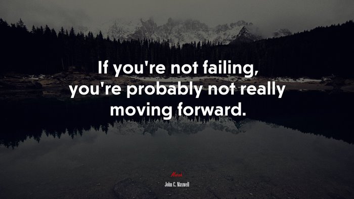 If you’re not failing, you’re probably not really moving forward. | John C. Maxwell quote