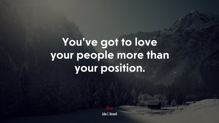 You’ve got to love your people more than your position. | John C. Maxwell quote