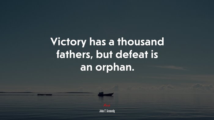 Victory has a thousand fathers, but defeat is an orphan. | John F. Kennedy quote