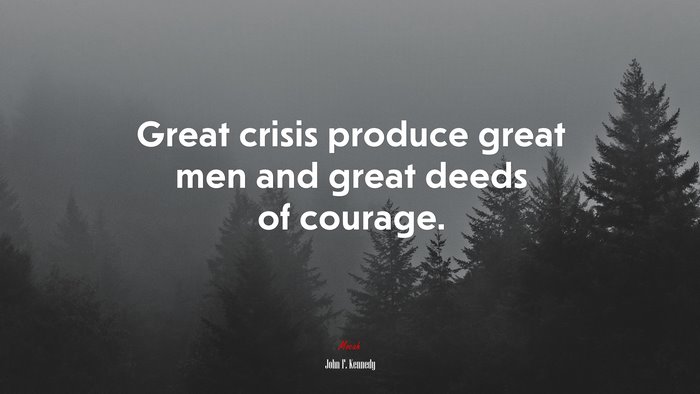 Great crisis produce great men and great deeds of courage. | John F. Kennedy quote