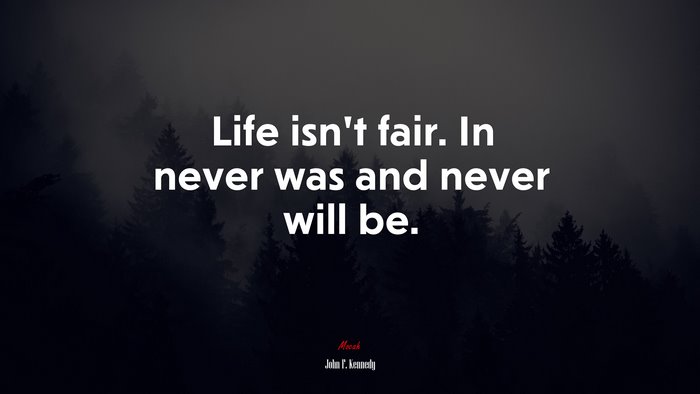 Life isn’t fair. In never was and never will be. | John F. Kennedy quote