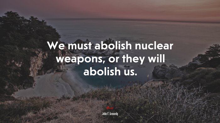 We must abolish nuclear weapons, or they will abolish us. | John F. Kennedy quote
