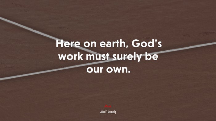 Here on earth, God’s work must surely be our own. | John F. Kennedy quote
