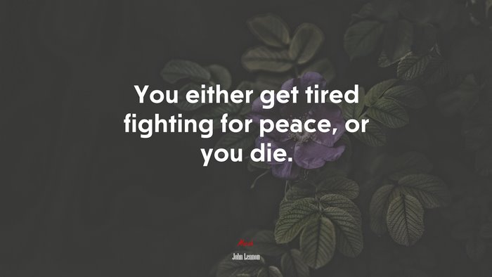You either get tired fighting for peace, or you die. | John Lennon quote