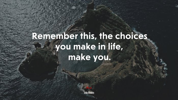 Remember this, the choices you make in life, make you. | John Wooden quote