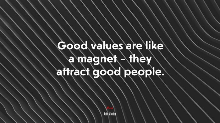 Good values are like a magnet – they attract good people. | John Wooden quote
