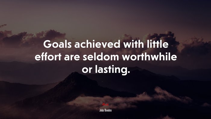 Goals achieved with little effort are seldom worthwhile or lasting. | John Wooden quote