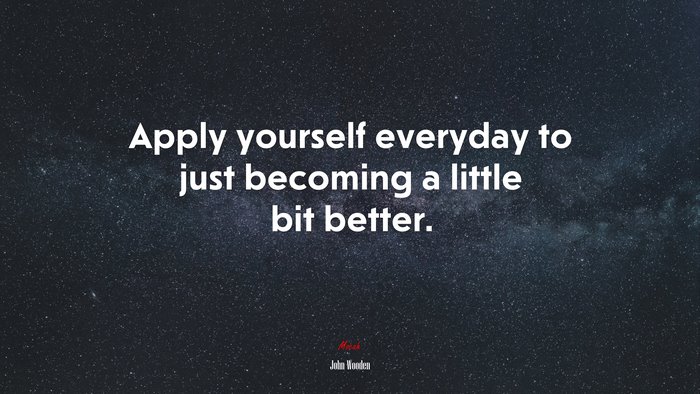 Apply yourself everyday to just becoming a little bit better. | John Wooden quote