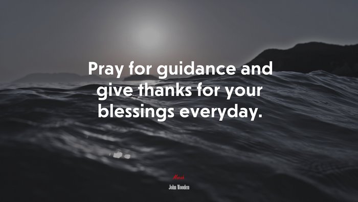 Pray for guidance and give thanks for your blessings everyday. | John Wooden quote