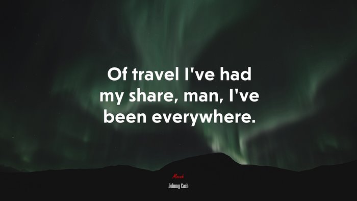 Of travel I’ve had my share, man, I’ve been everywhere. | Johnny Cash quote