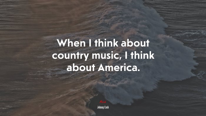 When I think about country music, I think about America. | Johnny Cash quote