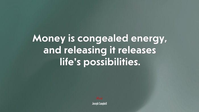 Money is congealed energy, and releasing it releases life’s possibilities. | Joseph Campbell quote