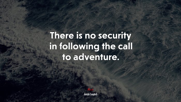 There is no security in following the call to adventure. | Joseph Campbell quote