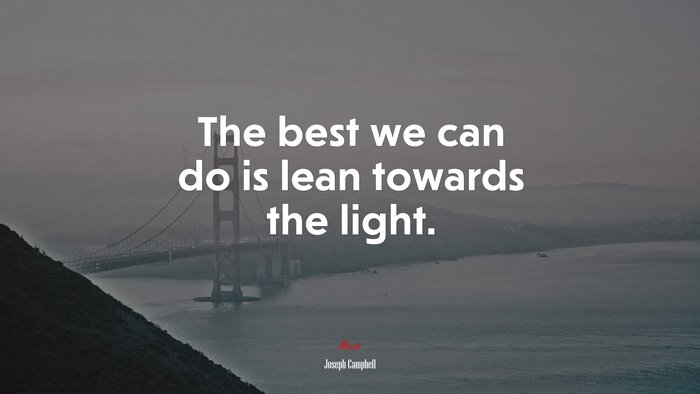 The best we can do is lean towards the light. | Joseph Campbell quote