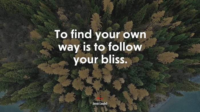 To find your own way is to follow your bliss. | Joseph Campbell quote