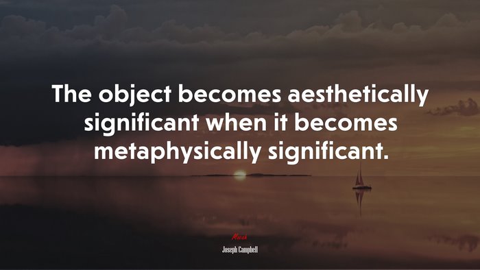 The object becomes aesthetically significant when it becomes metaphysically significant. | Joseph Campbell quote