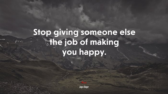 Stop giving someone else the job of making you happy. | Joyce Meyer quote