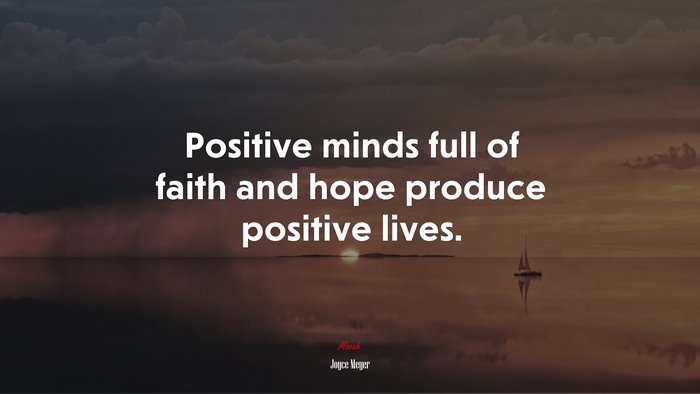 Positive minds full of faith and hope produce positive lives. | Joyce ...