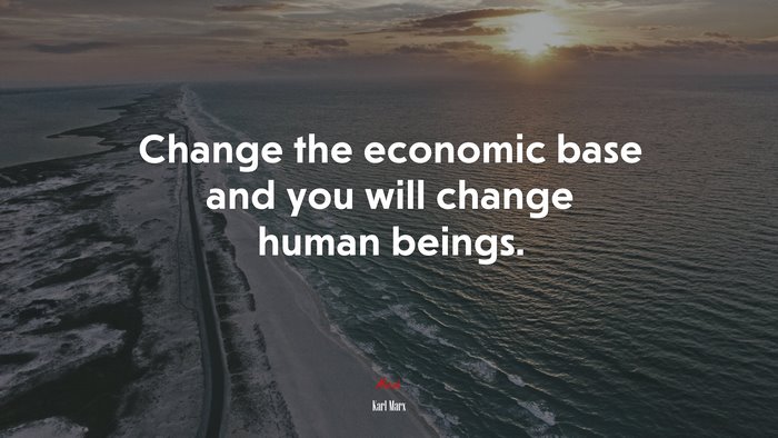 Change the economic base and you will change human beings. | Karl Marx quote