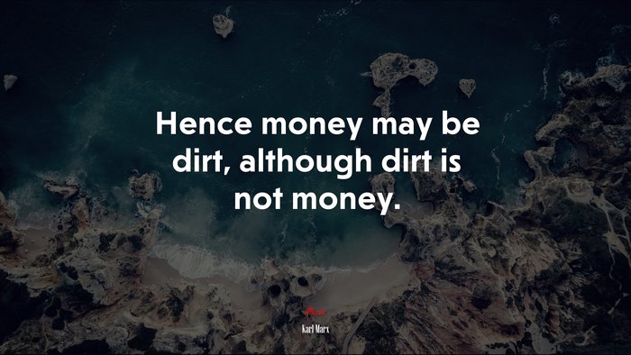Hence money may be dirt, although dirt is not money. | Karl Marx quote