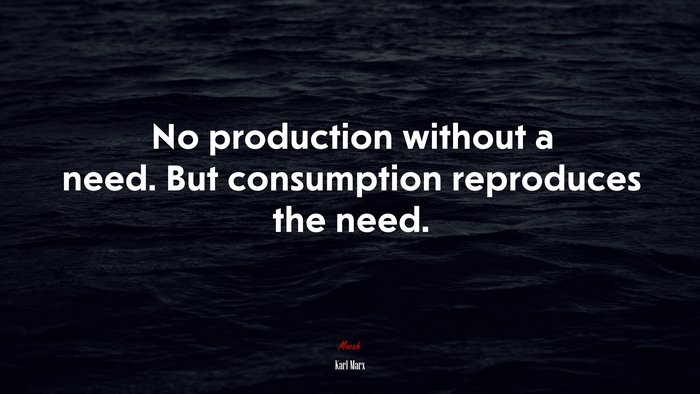 No production without a need. But consumption reproduces the need. | Karl Marx quote