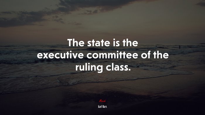 The state is the executive committee of the ruling class. | Karl Marx quote