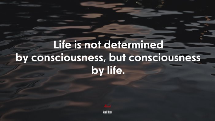 Life is not determined by consciousness, but consciousness by life. | Karl Marx quote
