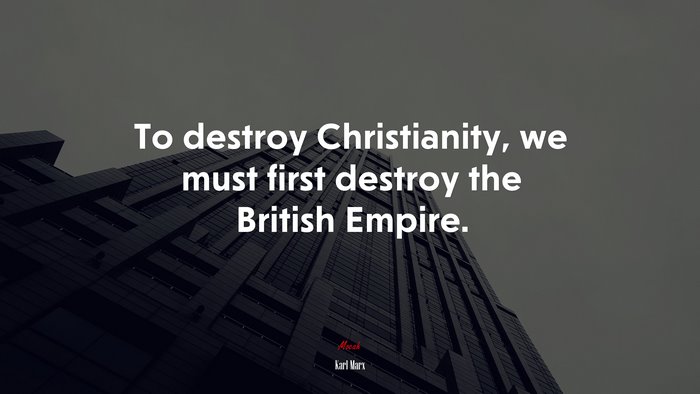 To destroy Christianity, we must first destroy the British Empire. | Karl Marx quote