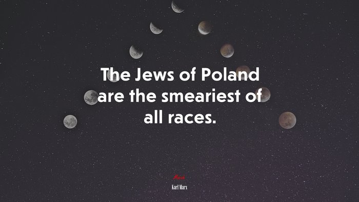 The Jews of Poland are the smeariest of all races. | Karl Marx quote